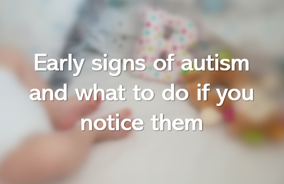 Early signs of autism and what to do if you notice them