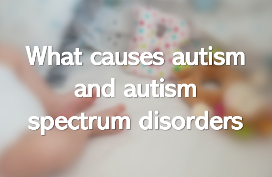 What causes autism and autism spectrum disorders