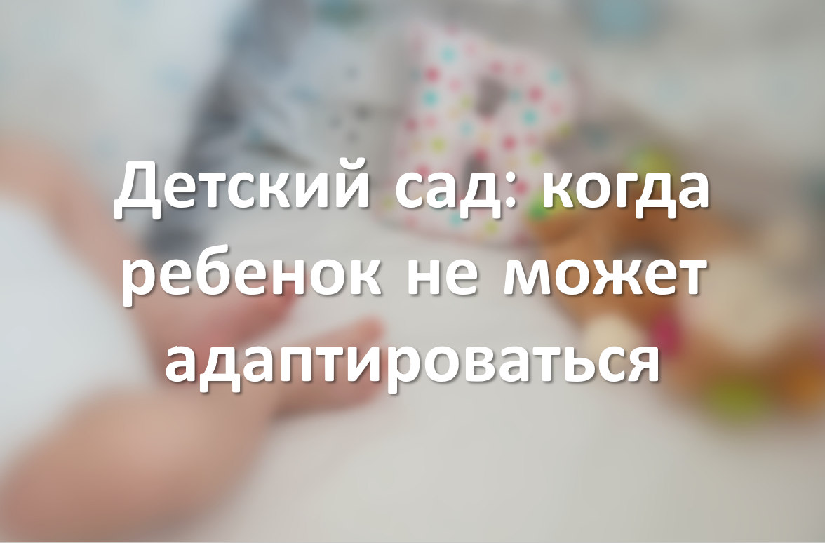 Детский сад: когда ребенок не может адаптироваться