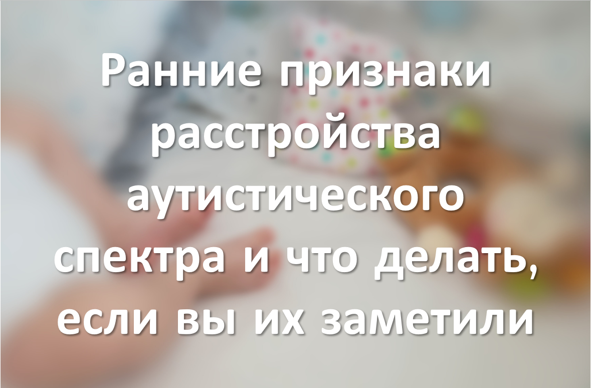 Ранние признаки расстройства аутистического спектра и что делать, если вы их заметили