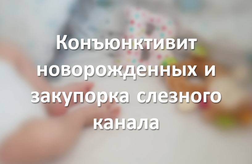 Конъюнктивит новорожденных и закупорка слезного канала