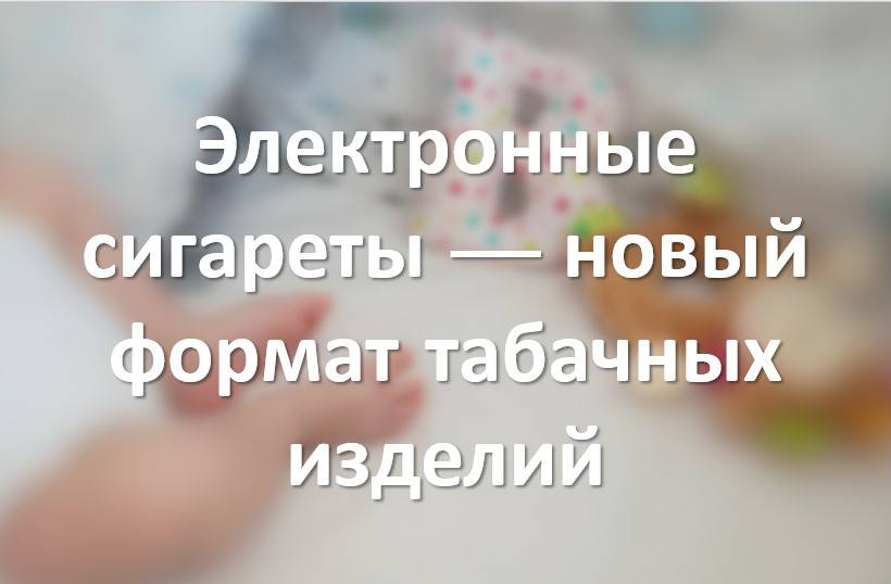 Электронные сигареты — новый формат табачных изделий