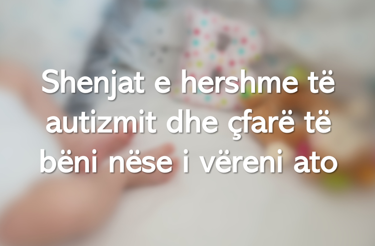Shenjat e hershme të autizmit dhe çfarë të bëni nëse i vëreni ato
