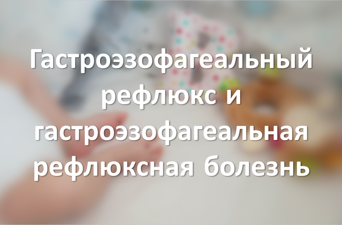 Гастроэзофагеальный рефлюкс и гастроэзофагеальная рефлюксная болезнь