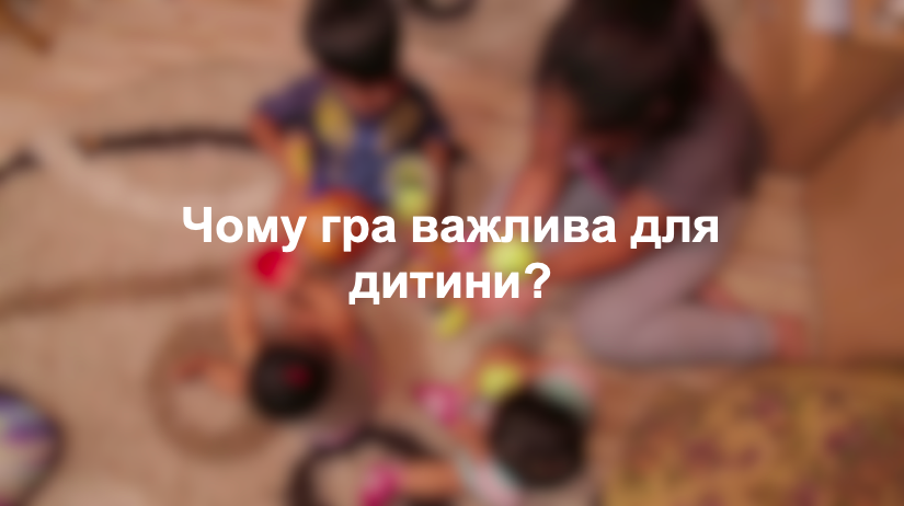 Чому гра важлива для дитини?