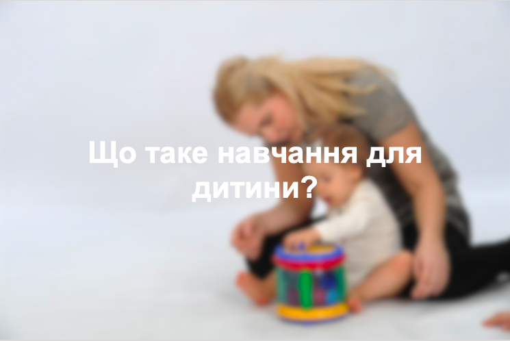 Що таке навчання для дитини?