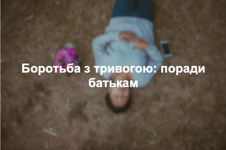 Боротьба з тривогою: поради батькам