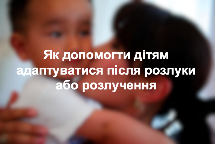 Як допомогти дітям адаптуватися після розлуки або розлучення