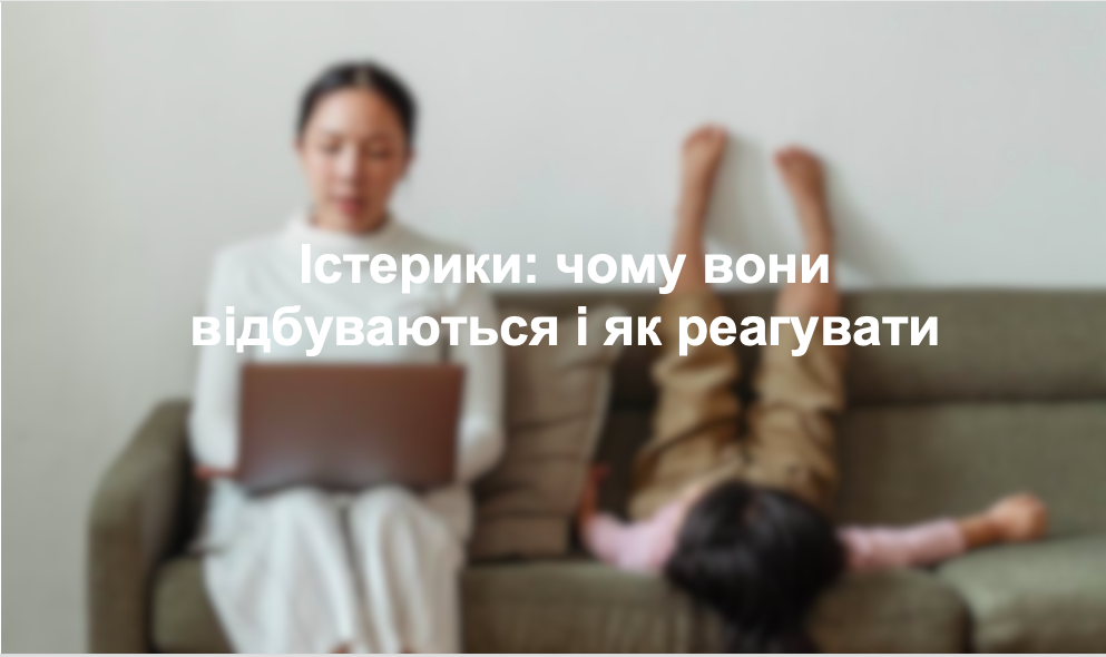 Істерики: чому вони відбуваються і як реагувати