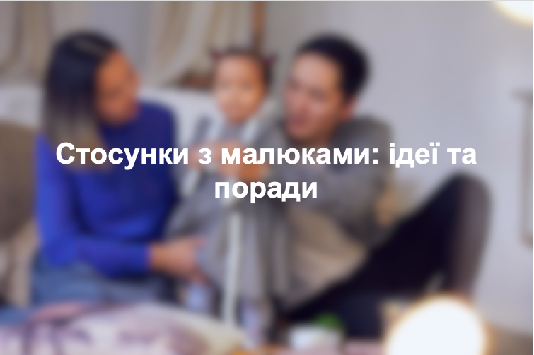 Стосунки з малюками: ідеї та поради