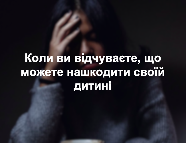 Коли ви відчуваєте, що можете нашкодити своїй дитині