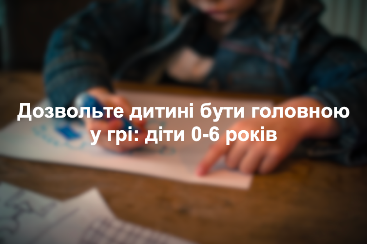 Дозвольте дитині бути головною у грі: діти 0-6 років