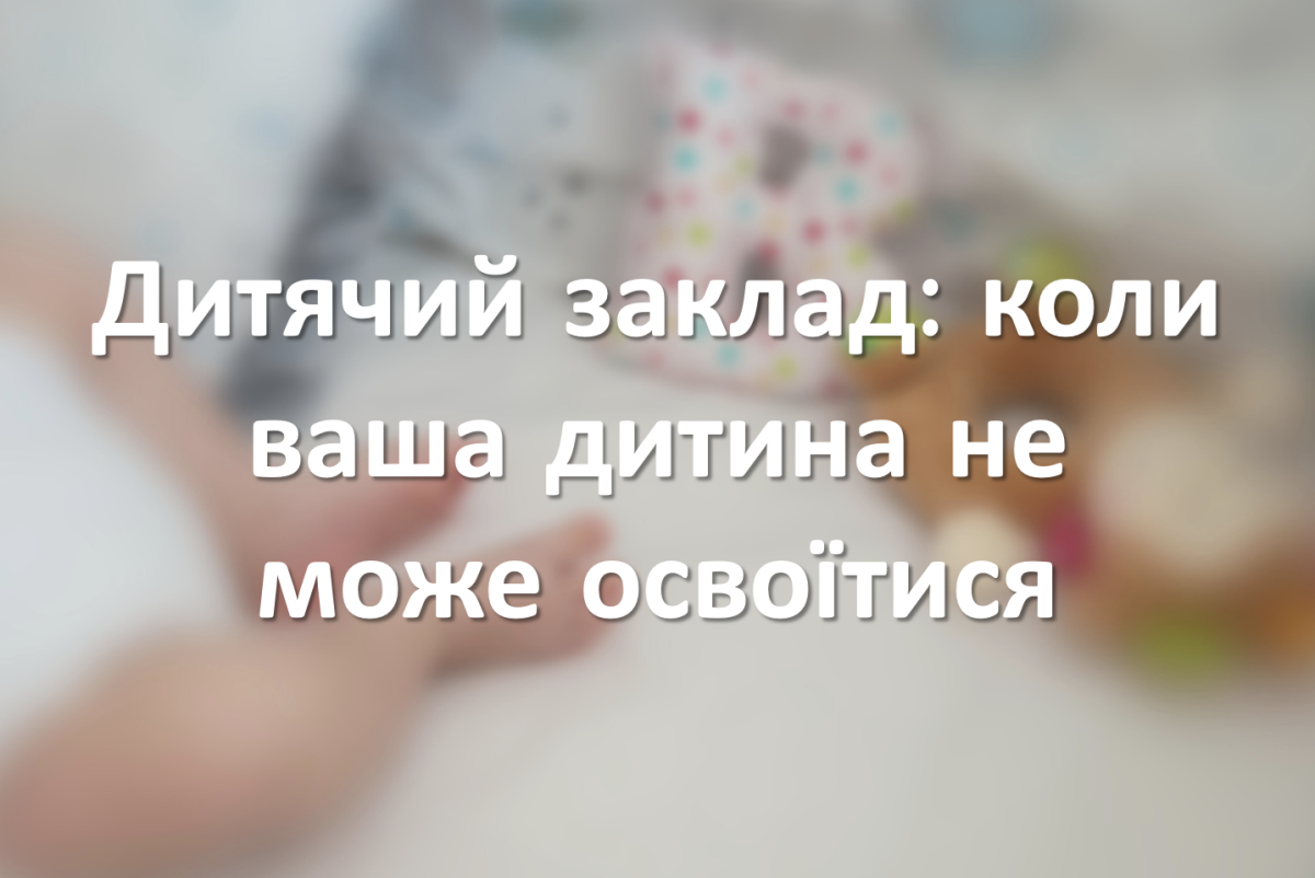 Дитячий заклад: коли ваша дитина не може освоїтися