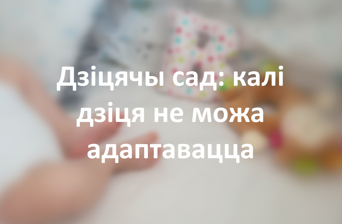 Дзіцячы сад: калі дзіця не можа адаптавацца