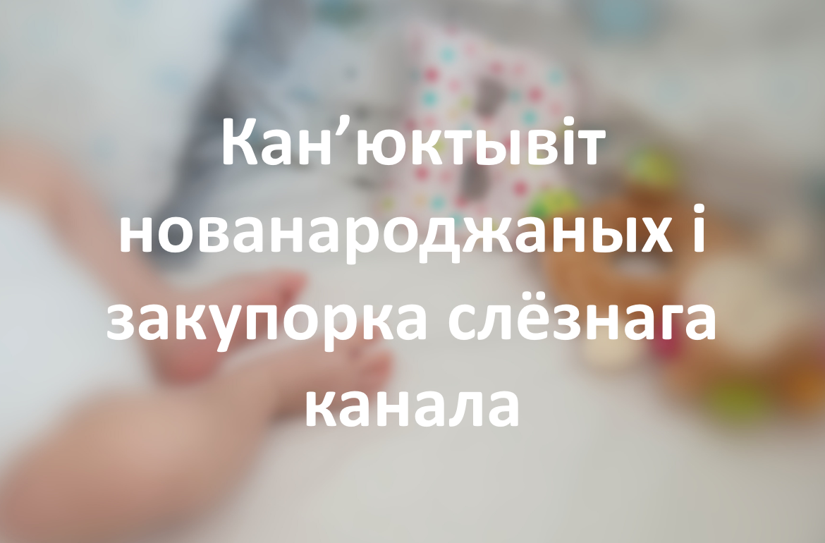 Кан’юктывіт нованароджаных і закупорка слёзнага канала