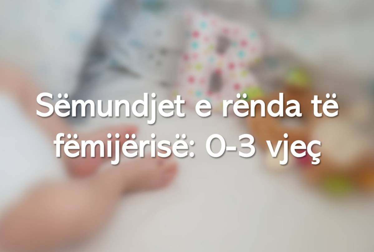Sëmundjet e rënda të fëmijërisë: 0 - 3 vjeç