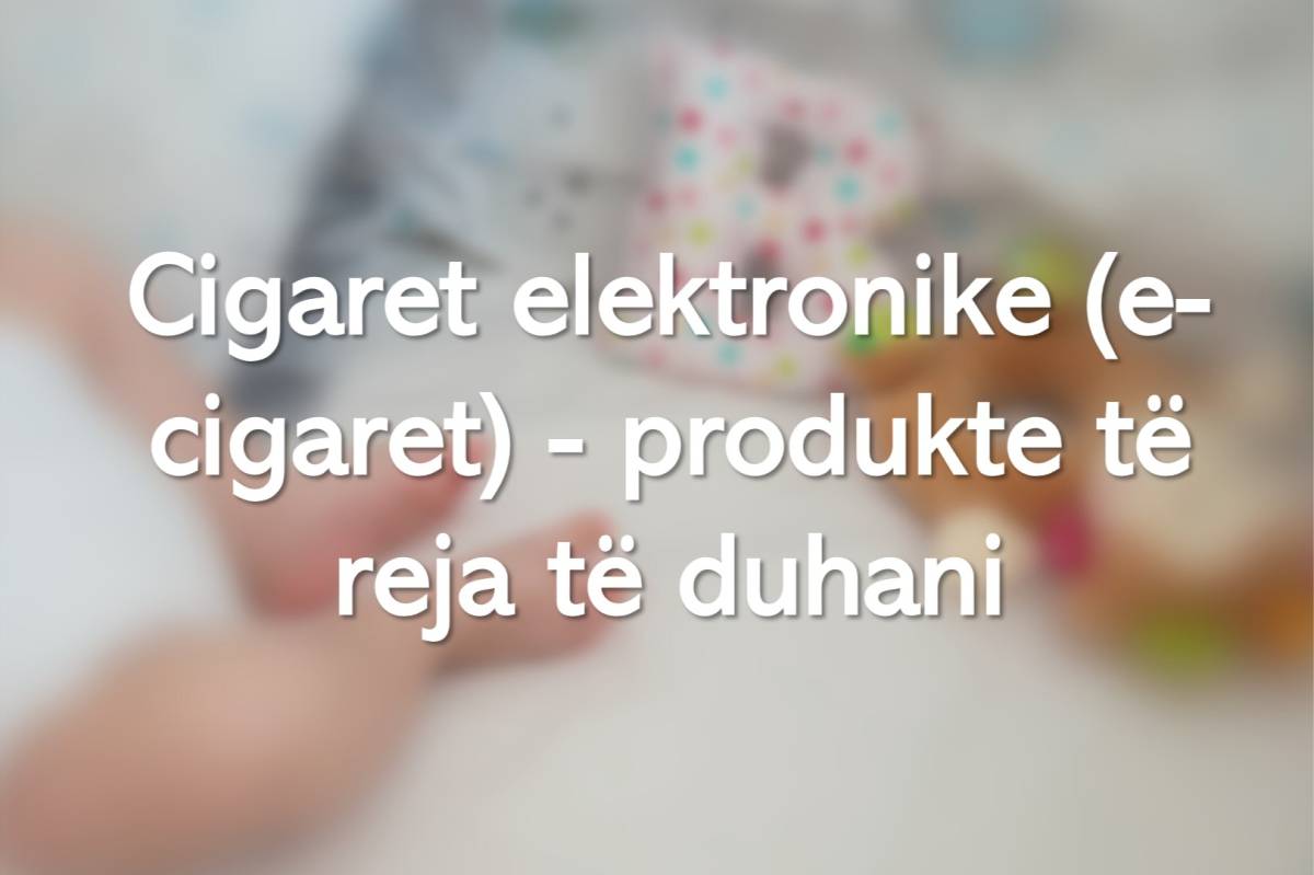 Cigaret elektronike (e-cigaret) - produkte të reja të duhani