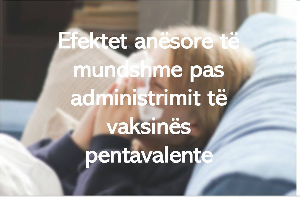 Efektet anësore të mundshme pas administrimit të vaksinës pentavalente
