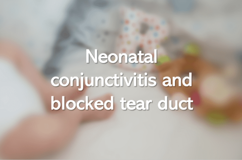 Neonatal conjunctivitis and blocked tear duct