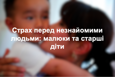 Страх перед незнайомими людьми: малюки та старші діти